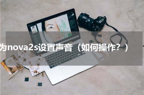 华为nova2s设置声音（如何操作？）