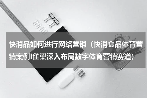 快消品如何进行网络营销（快消食品体育营销案例I雀巢深入布局数字体育营销赛道）