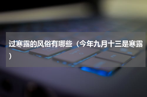过寒露的风俗有哪些（今年九月十三是寒露）