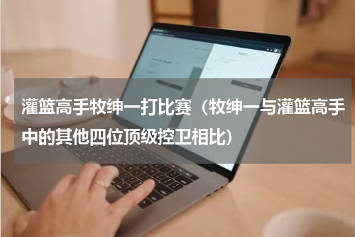 灌篮高手牧绅一打比赛（牧绅一与灌篮高手中的其他四位顶级控卫相比）
