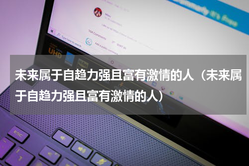未来属于自趋力强且富有激情的人（未来属于自趋力强且富有激情的人）