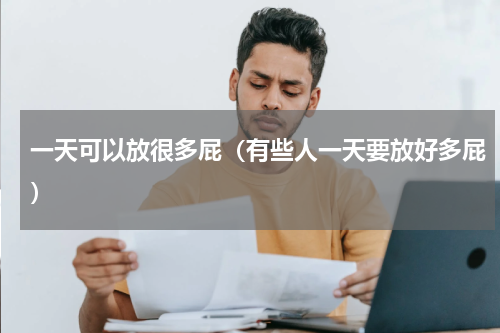 一天可以放很多屁（有些人一天要放好多屁）