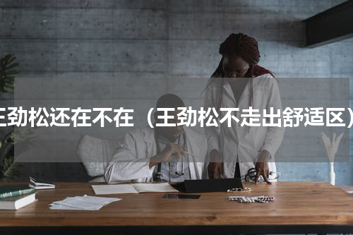 王劲松还在不在（王劲松不走出舒适区）