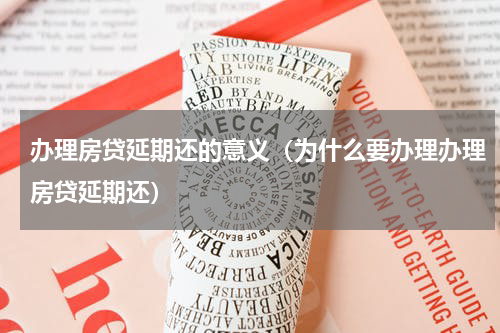 办理房贷延期还的意义（为什么要办理办理房贷延期还）