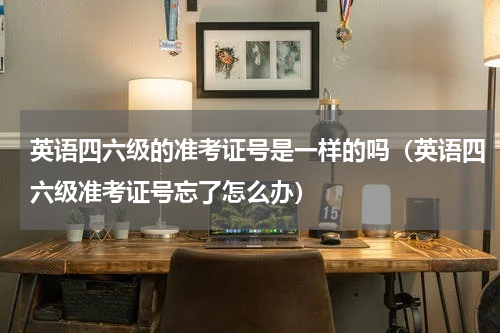 英语四六级的准考证号是一样的吗（英语四六级准考证号忘了怎么办）
