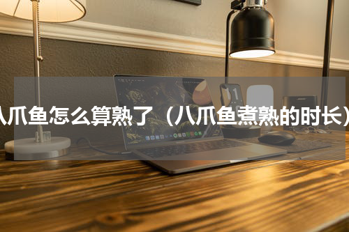 八爪鱼怎么算熟了（八爪鱼煮熟的时长）