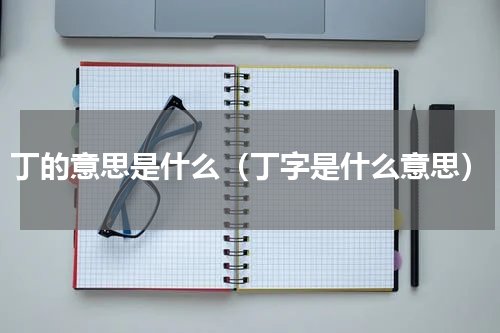 丁的意思是什么（丁字是什么意思）