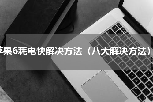 苹果6耗电快解决方法（八大解决方法）