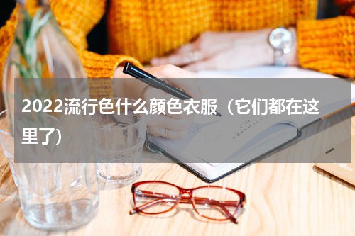 2022流行色什么颜色衣服（它们都在这里了）