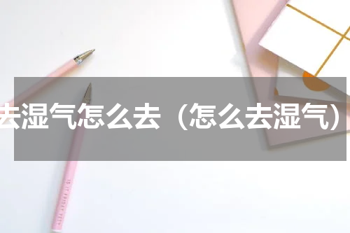 去湿气怎么去（怎么去湿气）