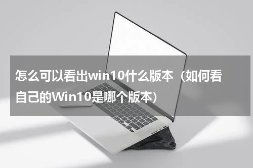 怎么可以看出win10什么版本（如何看自己的Win10是哪个版本）
