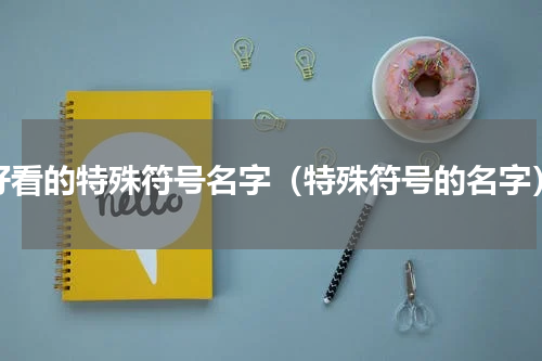 好看的特殊符号名字（特殊符号的名字）