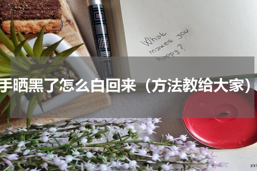 手晒黑了怎么白回来（方法教给大家）