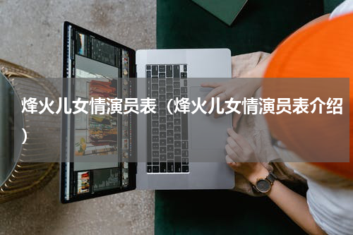烽火儿女情演员表（烽火儿女情演员表介绍）