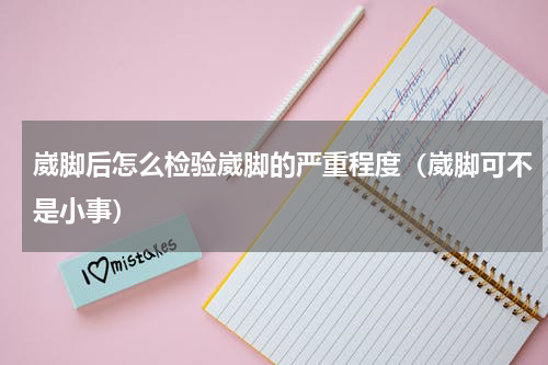 崴脚后怎么检验崴脚的严重程度（崴脚可不是小事）