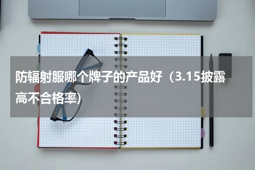 防辐射服哪个牌子的产品好（3.15披露高不合格率）