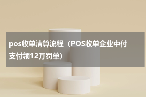 pos收单清算流程（POS收单企业中付支付领12万罚单）