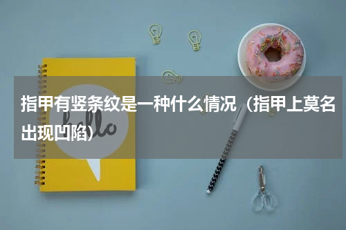 指甲有竖条纹是一种什么情况（指甲上莫名出现凹陷）