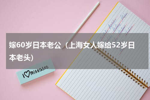 嫁60岁日本老公（上海女人嫁给52岁日本老头）