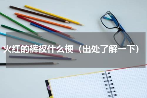 火红的裤衩什么梗（出处了解一下）