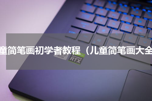 儿童简笔画初学者教程（儿童简笔画大全）
