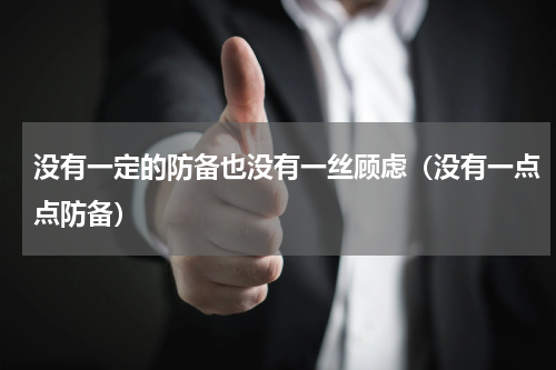 没有一定的防备也没有一丝顾虑（没有一点点防备）