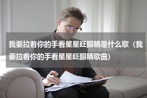 我要拉着你的手看星星眨眼睛是什么歌（我要拉着你的手看星星眨眼睛歌曲）