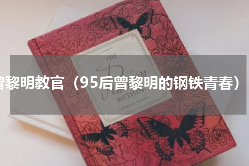 曾黎明教官（95后曾黎明的钢铁青春）