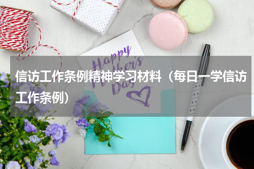 信访工作条例精神学习材料（每日一学信访工作条例）