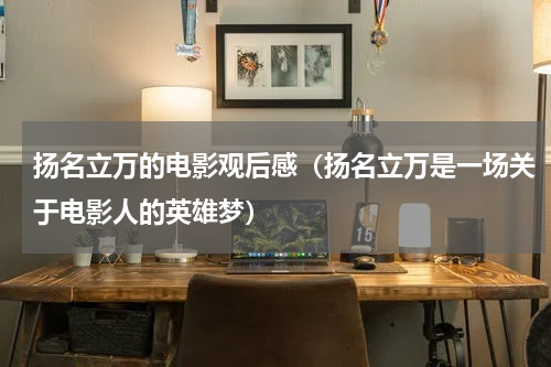 扬名立万的电影观后感（扬名立万是一场关于电影人的英雄梦）