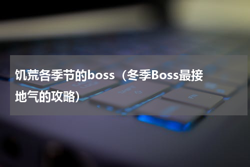 饥荒各季节的boss（冬季Boss最接地气的攻略）