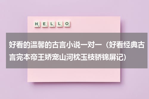好看的温馨的古言小说一对一（好看经典古言完本帝王娇宠山河枕玉枝骄锦屏记）