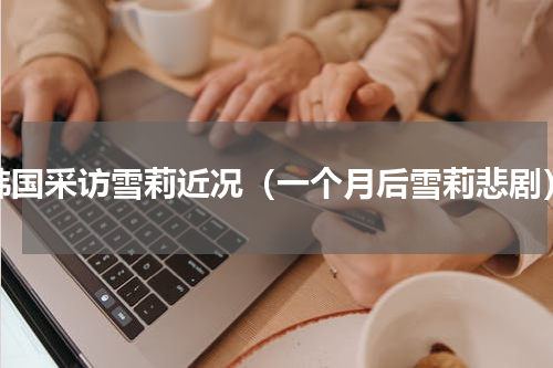 韩国采访雪莉近况（一个月后雪莉悲剧）