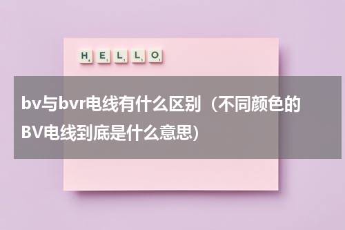 bv与bvr电线有什么区别（不同颜色的BV电线到底是什么意思）