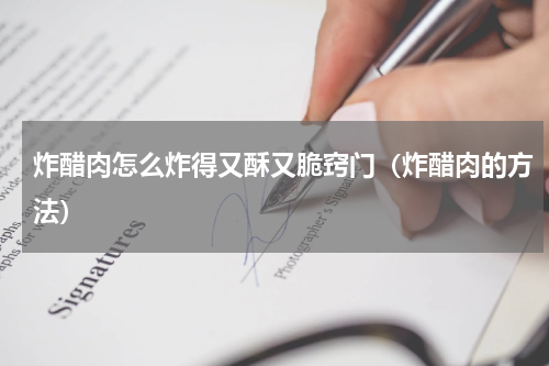 炸醋肉怎么炸得又酥又脆窍门（炸醋肉的方法）