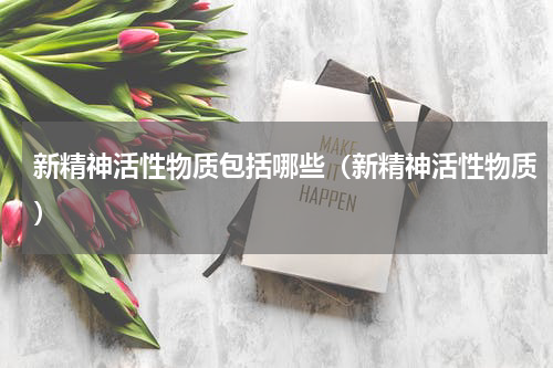 新精神活性物质包括哪些（新精神活性物质）