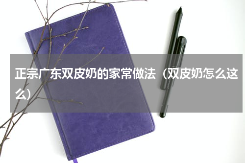 正宗广东双皮奶的家常做法（双皮奶怎么这么）