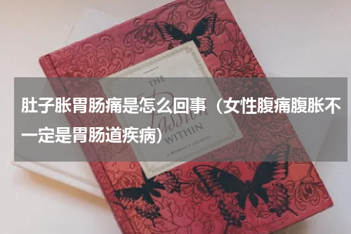 肚子胀胃肠痛是怎么回事（女性腹痛腹胀不一定是胃肠道疾病）