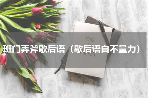 班门弄斧歇后语（歇后语自不量力）