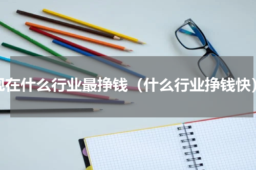 现在什么行业最挣钱（什么行业挣钱快）