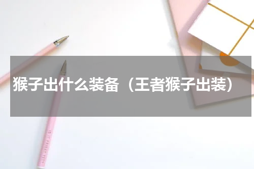 猴子出什么装备（王者猴子出装）