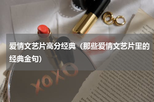 爱情文艺片高分经典（那些爱情文艺片里的经典金句）