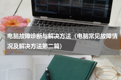 电脑故障诊断与解决方法（电脑常见故障情况及解决方法第二篇）