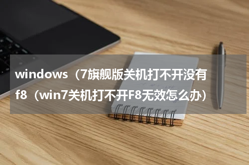 windows（7旗舰版关机打不开没有f8（win7关机打不开F8无效怎么办）