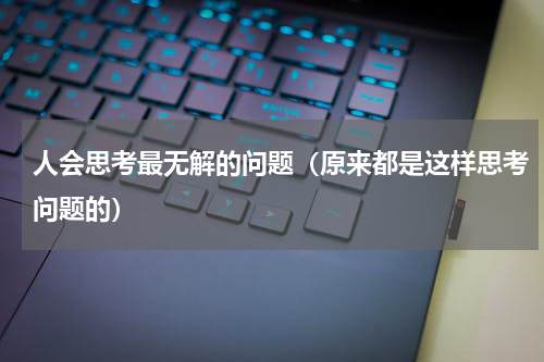人会思考最无解的问题（原来都是这样思考问题的）