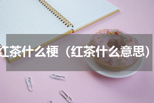 红茶什么梗（红茶什么意思）