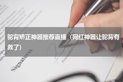 驼背矫正神器推荐直播（网红神器让驼背有救了）