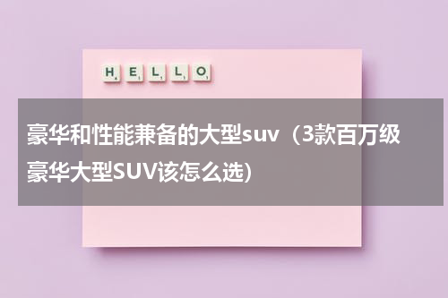 豪华和性能兼备的大型suv（3款百万级豪华大型SUV该怎么选）