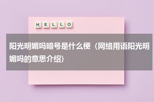 阳光明媚吗暗号是什么梗（网络用语阳光明媚吗的意思介绍）