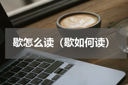 歇怎么读（歇如何读）